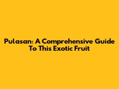Pulasan: A Comprehensive Guide To This Exotic Fruit