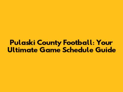 Pulaski County Football: Your Ultimate Game Schedule Guide