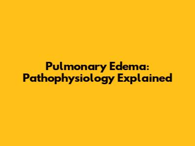 Pulmonary Edema: Pathophysiology Explained