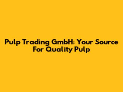 Pulp Trading GmbH: Your Source For Quality Pulp