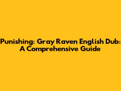 Punishing: Gray Raven English Dub: A Comprehensive Guide