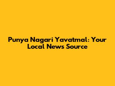 Punya Nagari Yavatmal: Your Local News Source