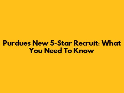 Purdue's New 5-Star Recruit: What You Need To Know