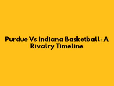 Purdue Vs Indiana Basketball: A Rivalry Timeline