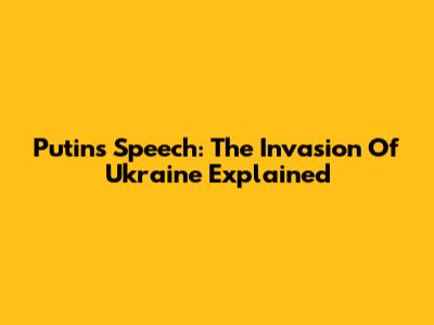 Putin's Speech: The Invasion Of Ukraine Explained