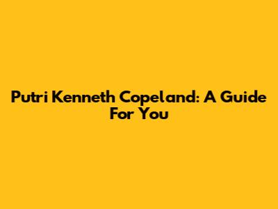 Putri Kenneth Copeland: A Guide For You