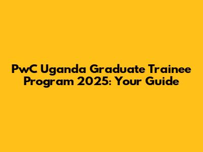 PwC Uganda Graduate Trainee Program 2025: Your Guide