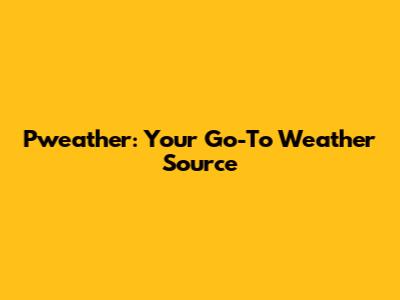 Pweather: Your Go-To Weather Source