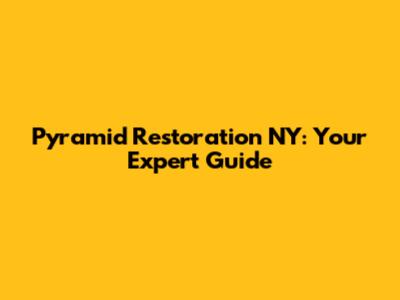 Pyramid Restoration NY: Your Expert Guide