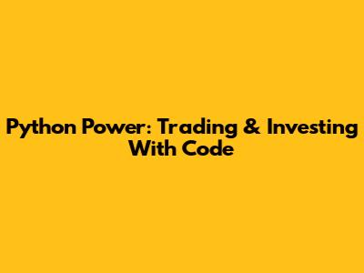 Python Power: Trading & Investing With Code