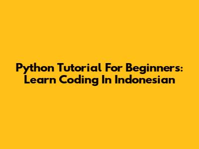 Python Tutorial For Beginners: Learn Coding In Indonesian