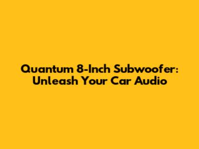 Quantum 8-Inch Subwoofer: Unleash Your Car Audio
