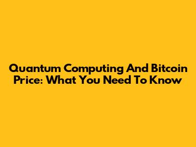 Quantum Computing And Bitcoin Price: What You Need To Know