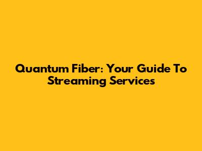 Quantum Fiber: Your Guide To Streaming Services