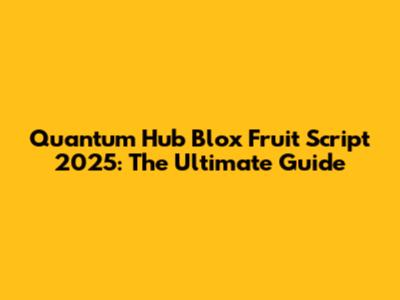 Quantum Hub Blox Fruit Script 2025: The Ultimate Guide