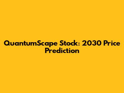 QuantumScape Stock: 2030 Price Prediction