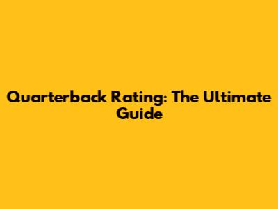 Quarterback Rating: The Ultimate Guide