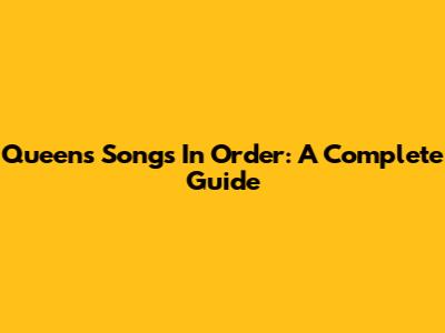Queen's Songs In Order: A Complete Guide