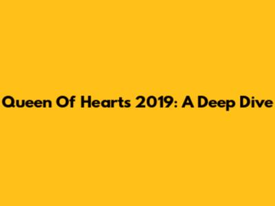 Queen Of Hearts 2019: A Deep Dive