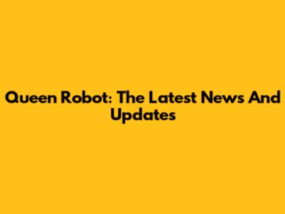 Queen Robot: The Latest News And Updates