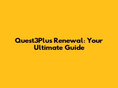 Quest3Plus Renewal: Your Ultimate Guide