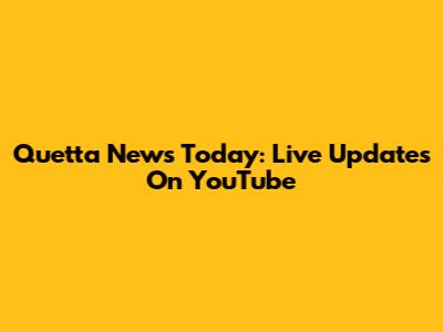 Quetta News Today: Live Updates On YouTube
