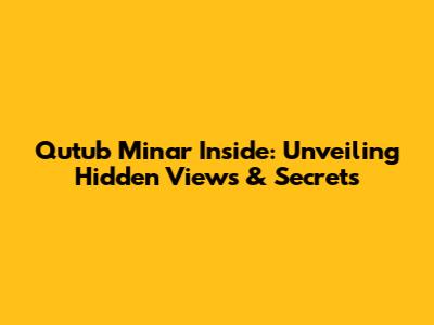 Qutub Minar Inside: Unveiling Hidden Views & Secrets