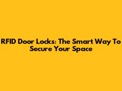 RFID Door Locks: The Smart Way To Secure Your Space