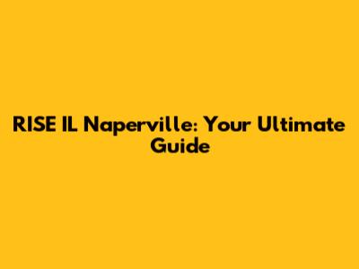 RISE IL Naperville: Your Ultimate Guide