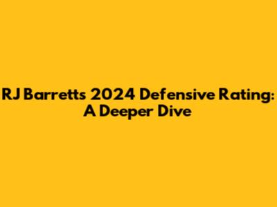 RJ Barrett's 2024 Defensive Rating: A Deeper Dive