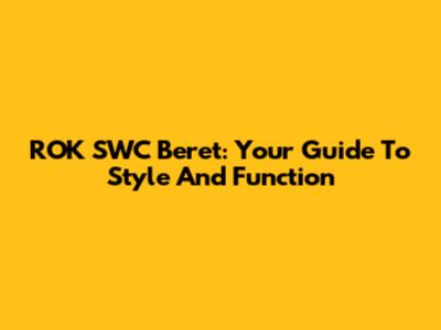ROK SWC Beret: Your Guide To Style And Function