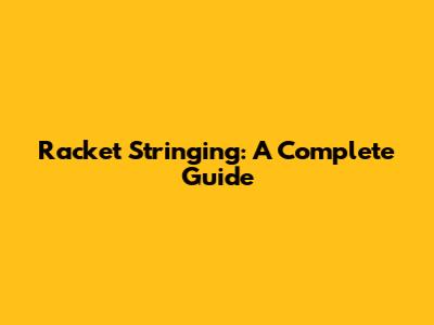 Racket Stringing: A Complete Guide