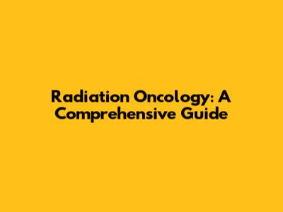 Radiation Oncology: A Comprehensive Guide