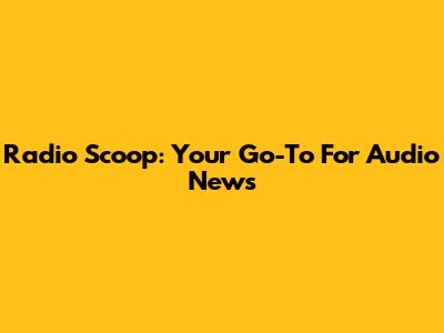 Radio Scoop: Your Go-To For Audio News
