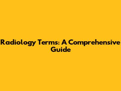 Radiology Terms: A Comprehensive Guide