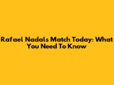 Rafael Nadal's Match Today: What You Need To Know