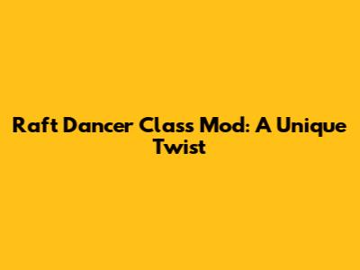 Raft Dancer Class Mod: A Unique Twist