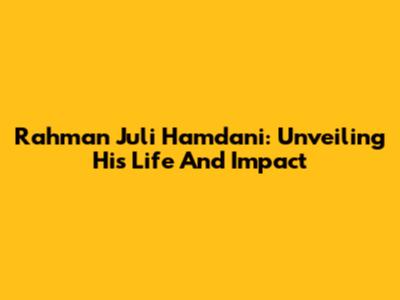 Rahman Juli Hamdani: Unveiling His Life And Impact
