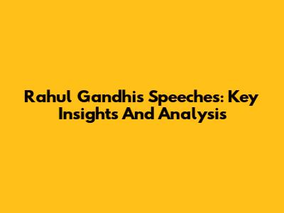 Rahul Gandhi's Speeches: Key Insights And Analysis