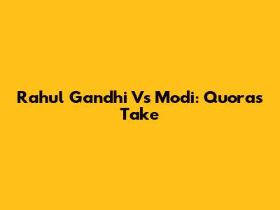 Rahul Gandhi Vs Modi: Quora's Take