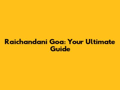 Raichandani Goa: Your Ultimate Guide