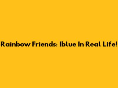Rainbow Friends: Iblue In Real Life!