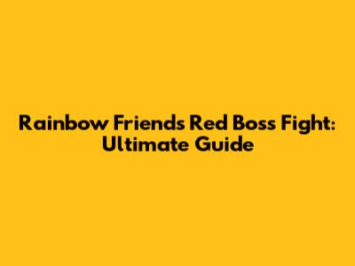 Rainbow Friends Red Boss Fight: Ultimate Guide