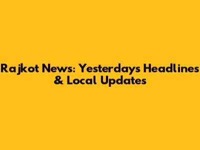Rajkot News: Yesterday's Headlines & Local Updates