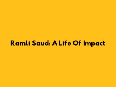 Ramli Saud: A Life Of Impact