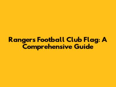 Rangers Football Club Flag: A Comprehensive Guide