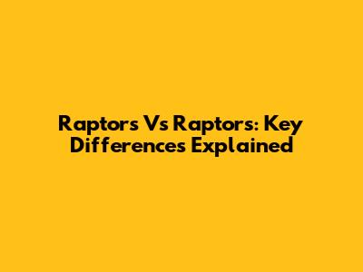 Raptors Vs Raptors: Key Differences Explained
