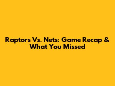 Raptors Vs. Nets: Game Recap & What You Missed