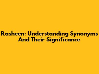 Rasheen: Understanding Synonyms And Their Significance
