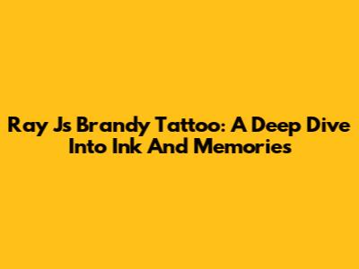Ray J's Brandy Tattoo: A Deep Dive Into Ink And Memories